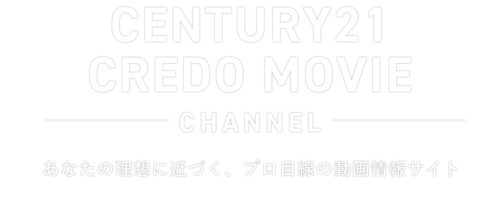 CENTURY21 CREDO MOVIECHANNEL　あなたの理想に近づく、プロ目線の動画情報サイト